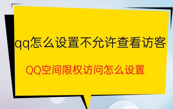 qq怎么设置不允许查看访客 QQ空间限权访问怎么设置？